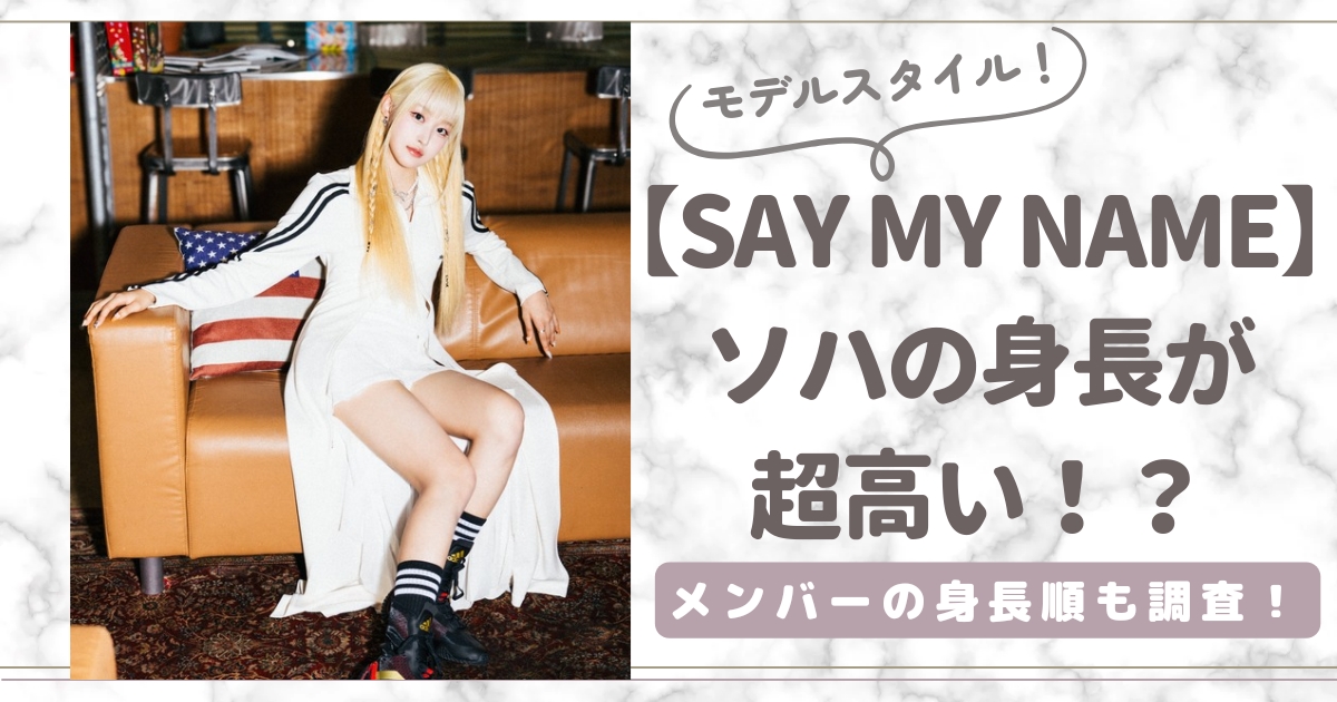 【画像】SAY MY NAMEソハの身長が超高いと話題!メンバーの身長順も調査!